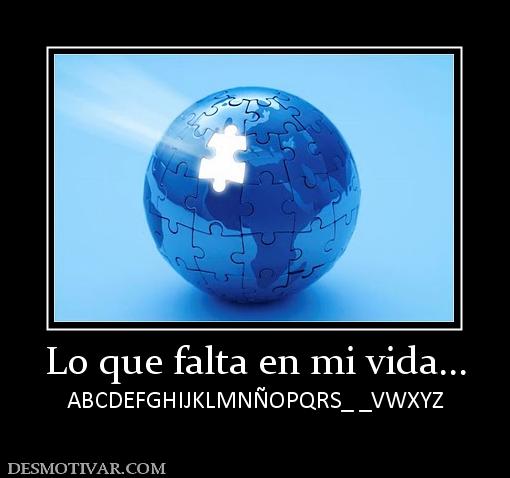 Lo que falta en mi vida... ABCDEFGHIJKLMNÑOPQRS_ _VWXYZ