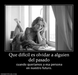 Que difícil es olvidar a alguien del pasado cuando queríamos a esa persona en nuestro futuro.