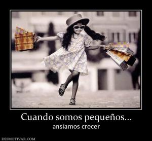 Cuando somos pequeños... ansiamos crecer