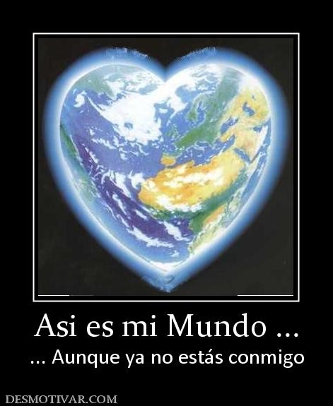 Asi es mi Mundo ... ... Aunque ya no estás conmigo