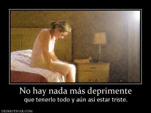 No hay nada más deprimente que tenerlo todo y aún así estar triste.