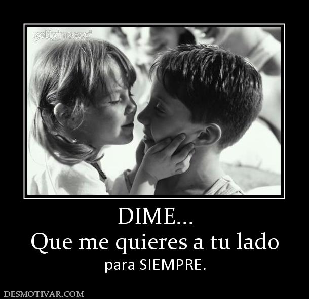 DIME... Que me quieres a tu lado para SIEMPRE.