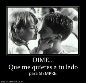 DIME... Que me quieres a tu lado para SIEMPRE.