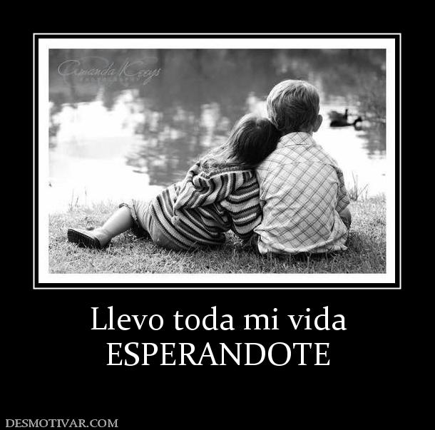 Llevo toda mi vida ESPERANDOTE