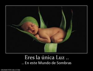 Eres la única Luz .. .. En este Mundo de Sombras