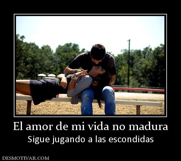 El amor de mi vida no madura Sigue jugando a las escondidas