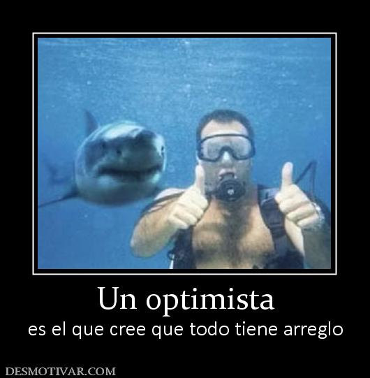 Un optimista es el que cree que todo tiene arreglo