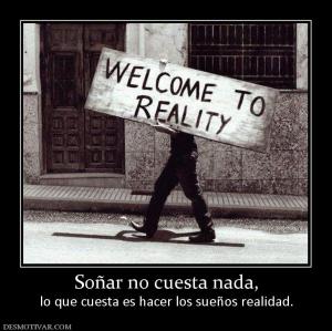 Soñar no cuesta nada, lo que cuesta es hacer los sueños realidad.