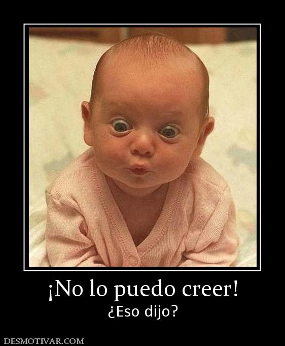 ¡No lo puedo creer! ¿Eso dijo?