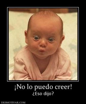 ¡No lo puedo creer! ¿Eso dijo?