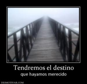 Tendremos el destino que hayamos merecido