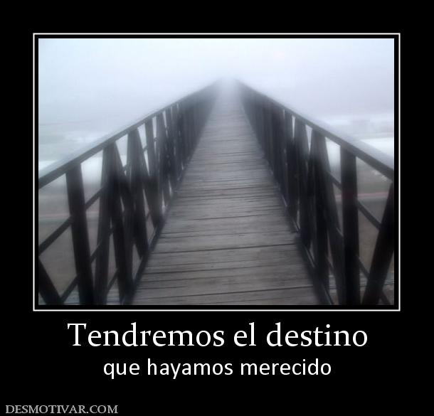 Tendremos el destino que hayamos merecido