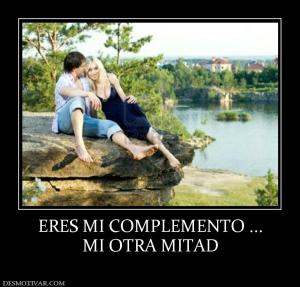 ERES MI COMPLEMENTO ... MI OTRA MITAD