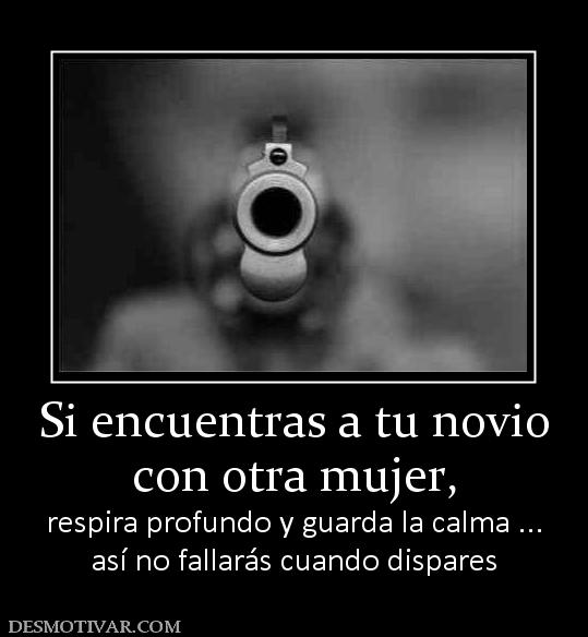 Si encuentras a tu novio con otra mujer,  respira profundo y guarda la calma ... así no fallarás cuando dispares