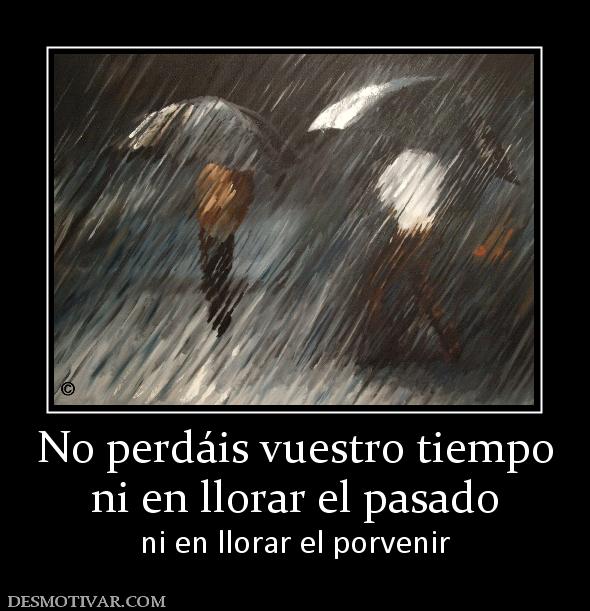 No perdáis vuestro tiempo ni en llorar el pasado ni en llorar el porvenir
