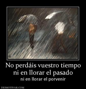 No perdáis vuestro tiempo ni en llorar el pasado ni en llorar el porvenir