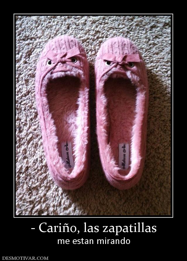- Cariño, las zapatillas me estan mirando