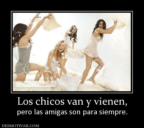 Los chicos van y vienen, pero las amigas son para siempre.