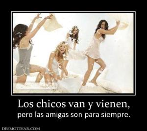 Los chicos van y vienen, pero las amigas son para siempre.