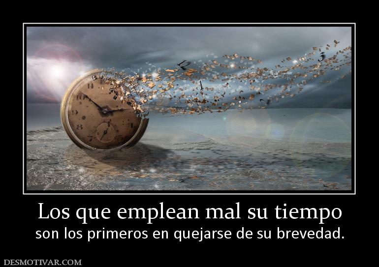 Los que emplean mal su tiempo son los primeros en quejarse de su brevedad.