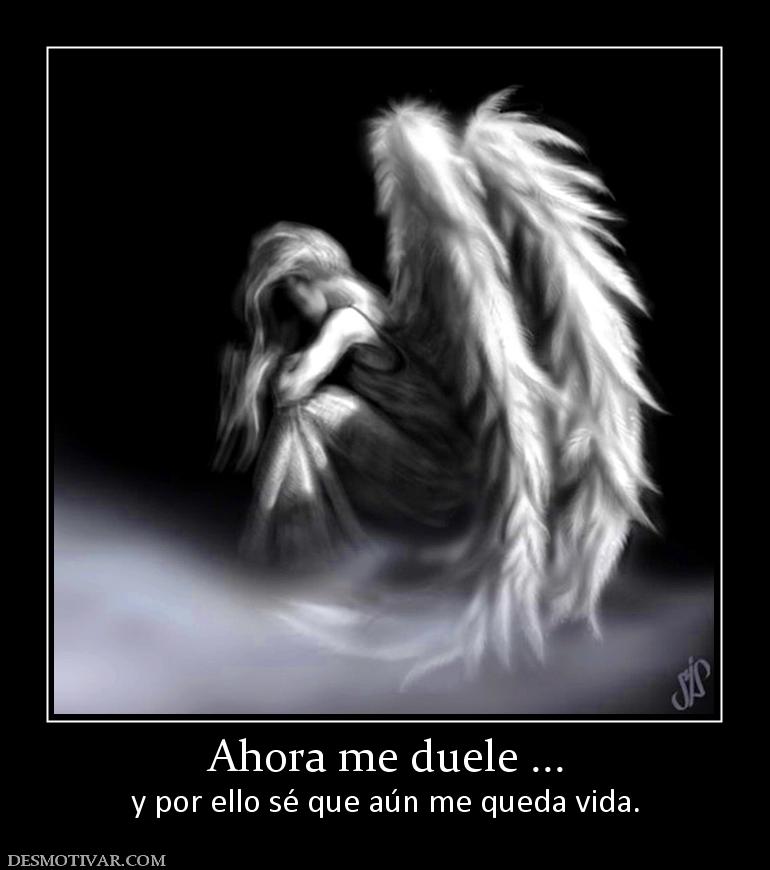 Ahora me duele ... y por ello sé que aún me queda vida.
