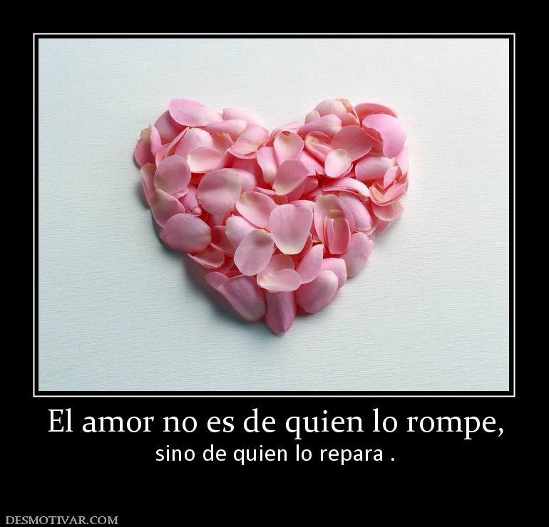 El amor no es de quien lo rompe, sino de quien lo repara .