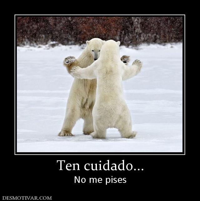 Ten cuidado... No me pises