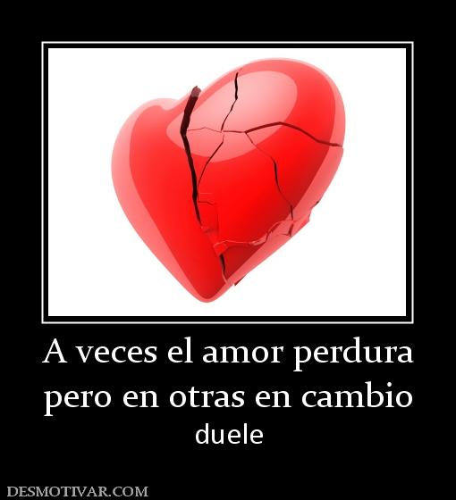 A veces el amor perdura pero en otras en cambio  duele