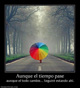 Aunque el tiempo pase aunque el todo cambie... Seguiré estando ahí.