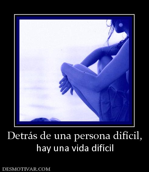 Detrás de una persona difícil, hay una vida difícil