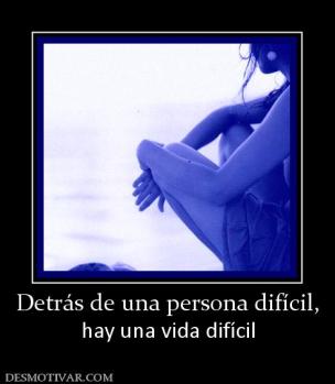 Detrás de una persona difícil, hay una vida difícil