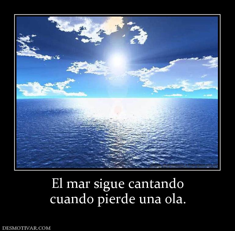 El mar sigue cantando cuando pierde una ola.