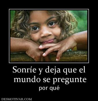 Sonríe y deja que el  mundo se pregunte por qué