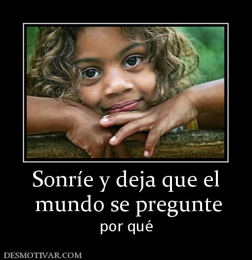 Sonríe y deja que el  mundo se pregunte por qué