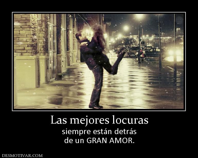 Las mejores locuras siempre están detrás de un GRAN AMOR.