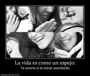 La vida es como un espejo: Te sonrie si la miras sonriendo
