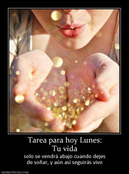 Tarea para hoy Lunes: Tu vida solo se vendrá abajo cuando dejes de soñar, y aún así seguirás vivo