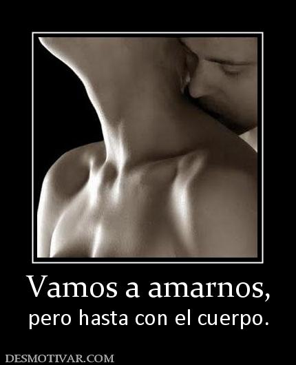 Vamos a amarnos, pero hasta con el cuerpo.