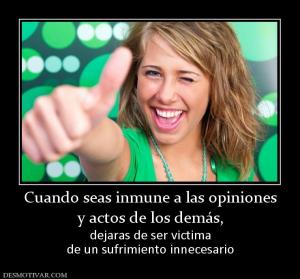 Cuando seas inmune a las opiniones y actos de los demás,  dejaras de ser victima de un sufrimiento innecesario