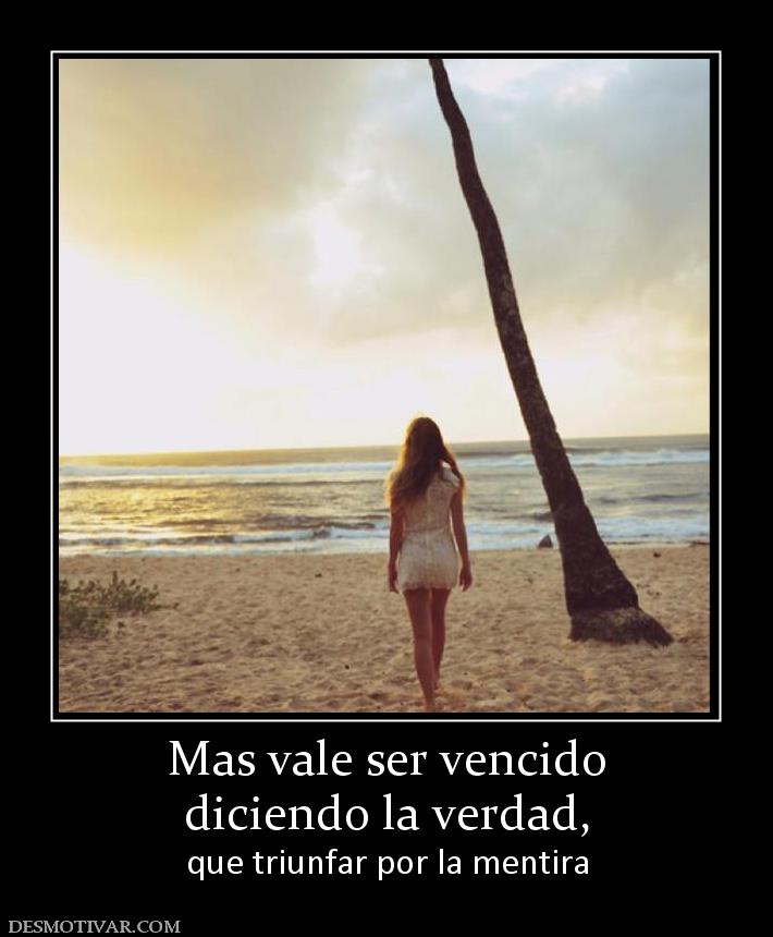 Mas vale ser vencido diciendo la verdad,  que triunfar por la mentira