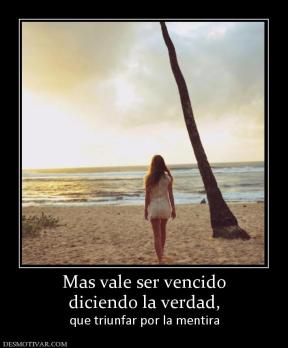 Mas vale ser vencido diciendo la verdad,  que triunfar por la mentira