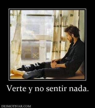 Verte y no sentir nada.