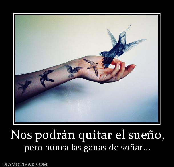 Nos podrán quitar el sueño, pero nunca las ganas de soñar...