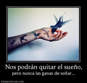 Nos podrán quitar el sueño, pero nunca las ganas de soñar...