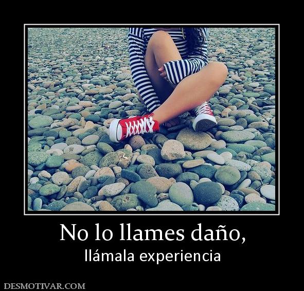 No lo llames daño, llámala experiencia