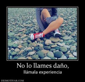 No lo llames daño, llámala experiencia