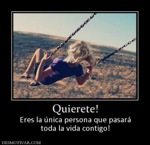Quierete! Eres la única persona que pasará toda la vida contigo!