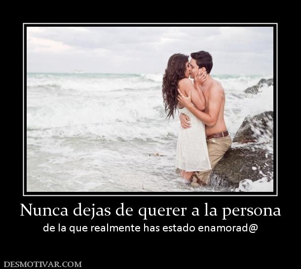 Nunca dejas de querer a la persona de la que realmente has estado enamorad@