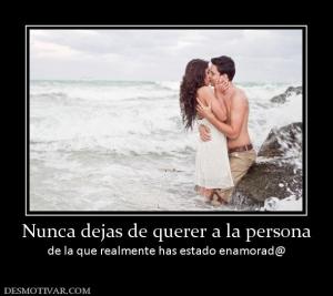 Nunca dejas de querer a la persona de la que realmente has estado enamorad@