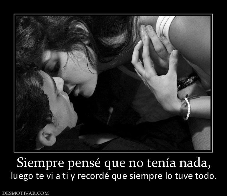 Siempre pensé que no tenía nada, luego te vi a ti y recordé que siempre lo tuve todo.